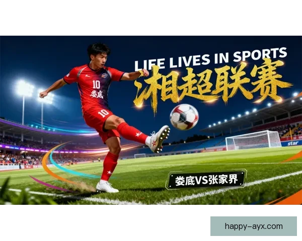 湘超赛事精彩纷呈 聚焦本土足球新星崛起与发展